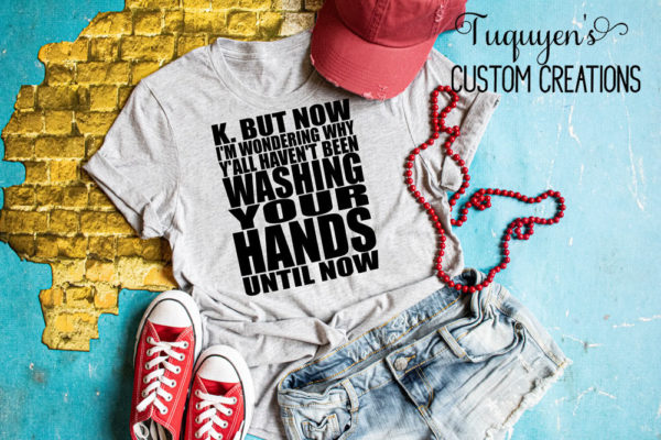 K But Now I'm Wondering Why Y'all Haven't Been Washing Your Hands Until Now Women's T-Shirt