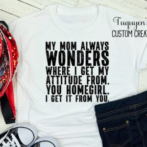 My Mom Always Wonders Where I Get My Attitude T-Shirt for Girls & T-Shirt for Women