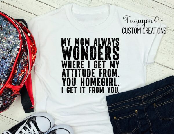 My Mom Always Wonders Where I Get My Attitude T-Shirt for Girls & T-Shirt for Women