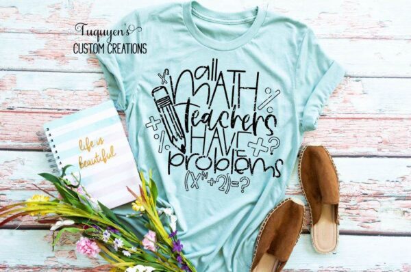 All Math Teachers Have Problems Math Teacher T-Shirt