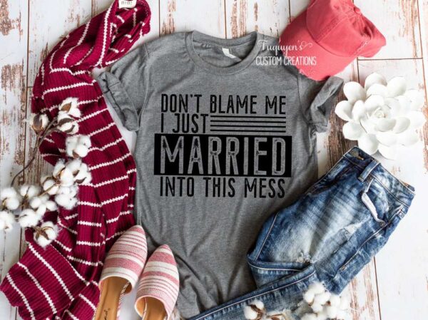 Don't Blame Me I Just Married Into This Mess Funny Adult T-Shirt