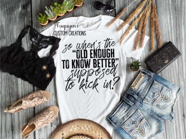So When's The "Old Enough to Know Better" Supposed To Kick In? Funny Adult T-Shirt