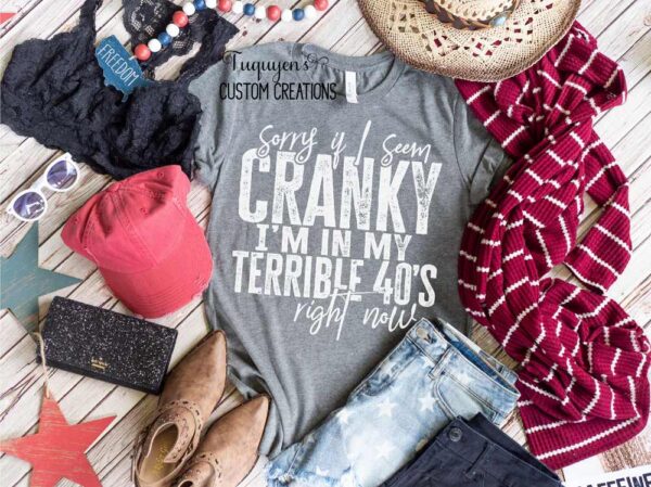 Sorry If I Seem Cranky I'm in My Terrible 40s Right Now T-Shirt