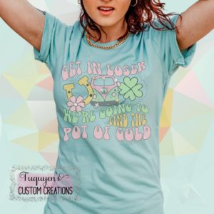 Get in Loser We're Going to Find the Pot of Gold St. Patrick's Day T-Shirt for Adults