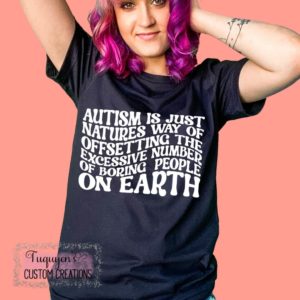 Autism is Just Nature's Way of Offsetting the Excessive Number of Boring People on Earth T-Shirt for Adults