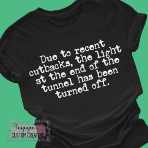 Due to Recent Cutbacks the Light at the End of the Tunnel Has Been Turned Off Funny T-Shirt for Adults