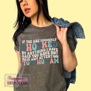 If You Are Suddenly Shocked By Anything I Have Said You Have Not Paid Attention To Who I Am Funny T-Shirt for Adults
