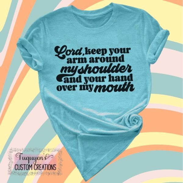Lord, Keep Your Arm Around My Shoulder and Your Hand Over My Mouth Funny T-Shirt for Adults