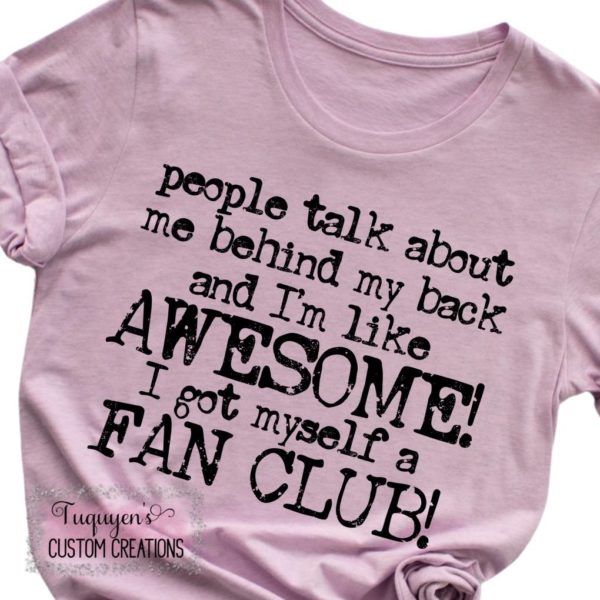 People Talk About Me Behind My Back I Got Myself a Fan Club! Funny T-Shirt for Adults