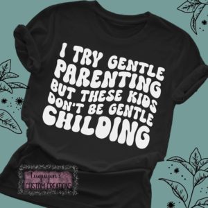 I Try Gentle Parenting but These Kids Don't Be Gentle Childing Funny T-Shirt for Adults