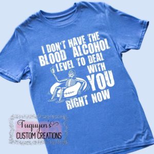 I Don't Have the Blood Alcohol Level to Deal with You Right Now Funny T-Shirt for Adults