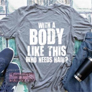 With a Body Like This Who Needs Hair? Funny T-Shirt for Adults